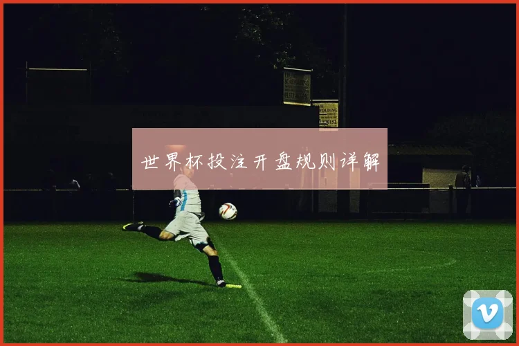 世界杯投注开盘规则详解
