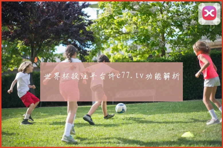 世界杯投注平台许c77.tv功能解析